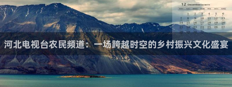 足球比赛直播直播吧：河北电视台农民频道：一场跨越时空的乡村振兴文化盛宴