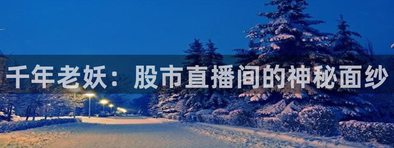 jrs低调看免费高清直播吧：千年老妖：股市直播间的神秘面纱
