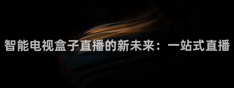 nba直播吧在线免费直播：智能电视盒子直播的新未来：一站式直播