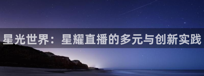 直播吧ncaa：星光世界：星耀直播的多元与创新实践