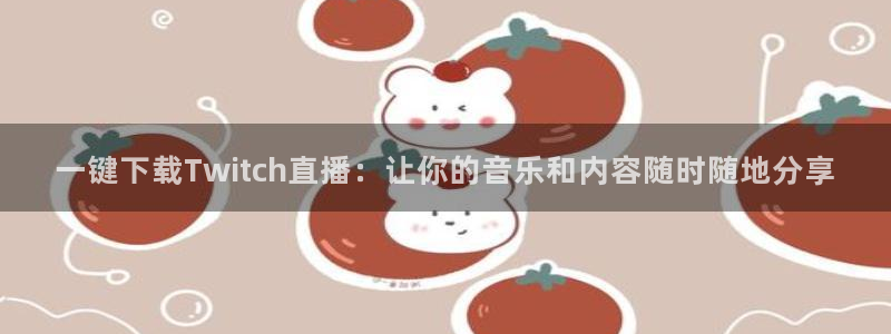 24h直播吧：一键下载Twitch直播：让你的音乐和内容随时随地分享