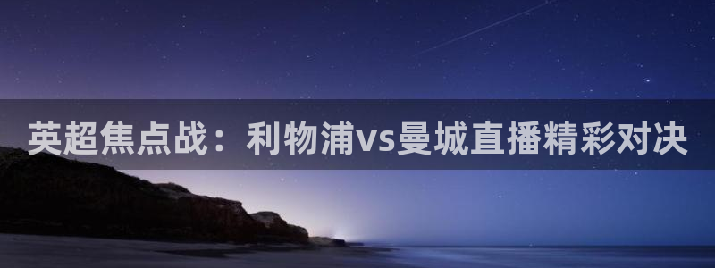 24看球直播吧：英超焦点战：利物浦vs曼城直播精彩对决