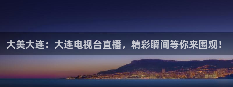 433体育直播吧：大美大连：大连电视台直播，精彩瞬间等你来围观！